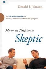 How to Talk to a Skeptic – An Easy–to–Follow Guide for Natural Conversations and Effective Apologetics af Donald J. Johnson