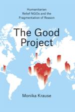 The Good Project – Humanitarian Relief NGOs and the Fragmentation of Reason af Monika Krause