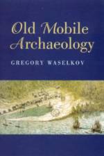 Old Mobile Archaeology af Gregory A. Waselkov