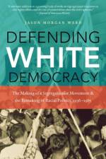Defending White Democracy af Jason Morgan Ward