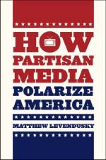 How Partisan Media Polarize America af Matthew Levendusky