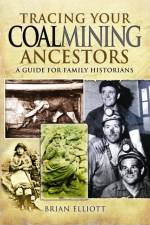 Tracing Your Coalmining Ancestors: A Guide for Family Historians af Brian A. Elliott