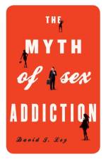 The Myth of Sex Addiction af David J. Ley
