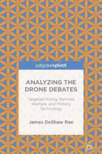 Analyzing the Drone Debates: Targeted Killing, Remote Warfare, and Military Technology af James DeShaw Rae
