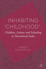 Inhabiting 'Childhood': Children, Labour and Schooling in Postcolonial India af S. Balagopalan