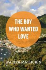 Boy Who Wanted Love af Walter Mathurin
