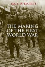 The Making of the First World War af Ian F.W. Beckett