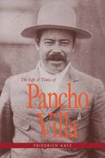 The Life and Times of Pancho Villa af Friedrich Katz