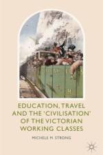 Education, Travel and the 'Civilisation' of the Victorian Working Classes af Michele M. Strong