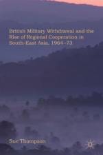British Military Withdrawal and the Rise of Regional Cooperation in South-East Asia, 1964-73 af S. Thompson