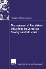 Management of Regulatory Influences on Corporate Strategy and Structure af Sebastian Frankenberger