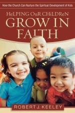 Helping Our Children Grow in Faith – How the Church Can Nurture the Spiritual Development of Kids af Robert J. Keeley