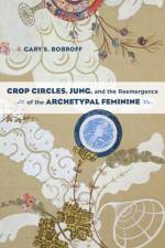 Crop Circles, Jung, and the Reemergence of the Archetypal Feminine af Gary S. Bobroff