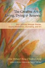 The Creative Art of Living, Dying, and Renewal af Elise Dirlam Ching