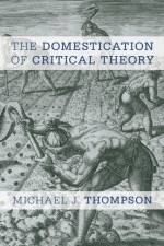 The Domestication of Critical Theory af Michael J. Thompson