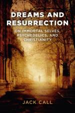 Dreams and Resurrection – On Immortal Selves, Psychedelics, and Christianity af Jack Call
