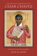 The Political Spirituality of Cesar Chavez af Luis D. Leon