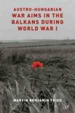 Austro-Hungarian War Aims in the Balkans during World War I af M. Fried