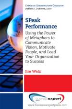 SPeak Performance: Using the Power of Metaphors to Communicate Vision, Motivate People, and Lead Your Organization to Success af Jim Walz