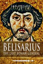 Belisarius: The Last Roman General af Ian Hughes