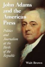 John Adams and the American Press af Walt Brown