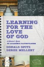 Learning for the Love of God – A Student`s Guide to Academic Faithfulness af Donald Opitz