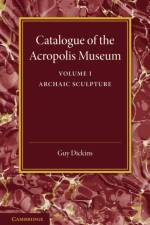 Catalogue of the Acropolis Museum: Volume 1, Archaic Sculpture af Guy Dickins