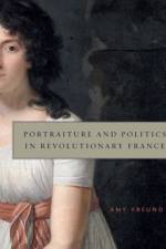 Portraiture and Politics in Revolutionary France af Amy (Assistant Professor and Kleinheinz Family Endowed Chair in Art History Freund