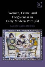 Women, Crime, and Forgiveness in Early Modern Portugal af Darlene Abreu-Ferreira