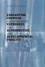 Evaluating Chemical and Other Agent Exposures for Reproductive and Developmental Toxicity af National Research Council