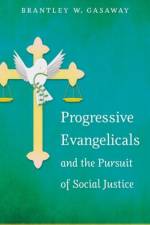 Progressive Evangelicals and the Pursuit of Social Justice af Brantley W. Gasaway