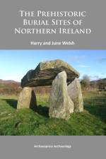 The Prehistoric Burial Sites of Northern Ireland af Harry (Queens University Belfast) Welsh