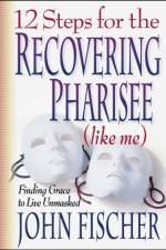 12 Steps for the Recovering Pharisee (like me) af John Fischer