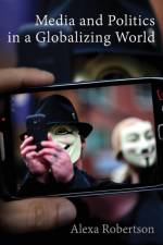 Media and Politics in a Globalizing World af Alexa (Senior Lecturer in the Department of Political Science) Robertson