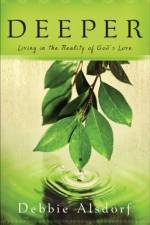 Deeper – Living in the Reality of God`s Love af Debbie Alsdorf