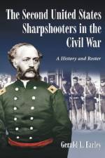 The Second United States Sharpshooters in the Civil War af Gerald L. Earley