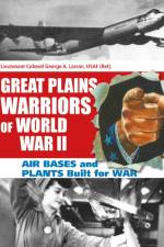 Great Plains Warriors of World War II: Air Bases and Plants Built for War af George A. Larson