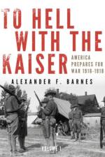 To Hell with the Kaiser, Vol. I af Alexander F. Barnes
