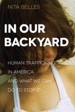 In Our Backyard – Human Trafficking in America and What We Can Do to Stop It af Nita Belles