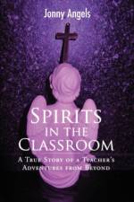 Spirits in the Classroom - A True Story of a Teacher's Adventures from Beyond af Jonny Angels