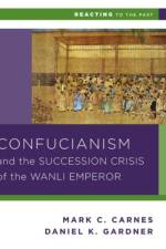 Confucianism and the Succession Crisis of the Wanli Emperor, 1587 af Daniel K. (Smith College) Gardner