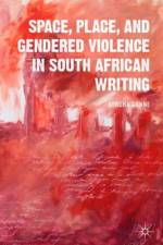 Space, Place, and Gendered Violence in South African Writing af S. Gunne