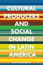 Cultural Producers and Social Change in Latin America af Felipe Cala Buendia
