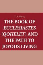 The Book of Ecclesiastes (Qohelet) and the Path to Joyous Living af T. A. (Boston College Perry