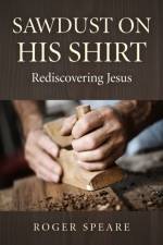 Sawdust on His Shirt – Rediscovering Jesus af Roger Speare