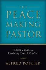 The Peacemaking Pastor – A Biblical Guide to Resolving Church Conflict af Alfred Poirier