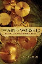 The Art of Worship – A Musician`s Guide to Leading Modern Worship af Greg Scheer