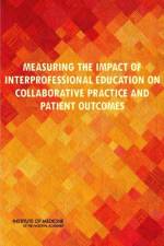 Measuring the Impact of Interprofessional Education on Collaborative Practice and Patient Outcomes af Institute of Medicine