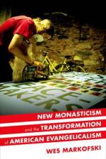 New Monasticism and the Transformation of American Evangelicalism af Wes (Ph.D. candidate (ABD) Markofski
