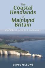 Coastal Headlands of Mainland Britain: A Practical Guide and Much More... af Griff J. Fellows